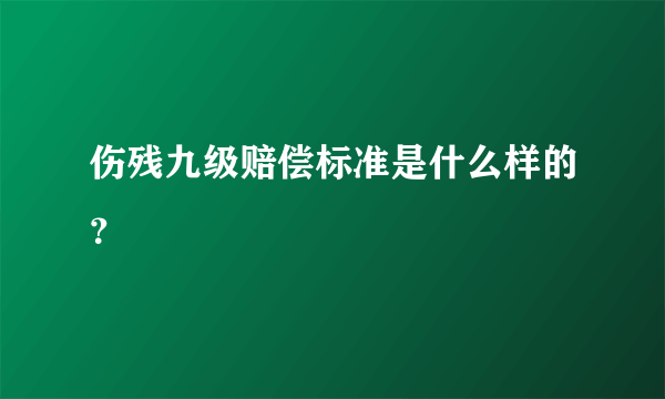 伤残九级赔偿标准是什么样的？