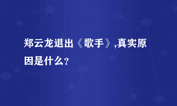 郑云龙退出《歌手》,真实原因是什么？