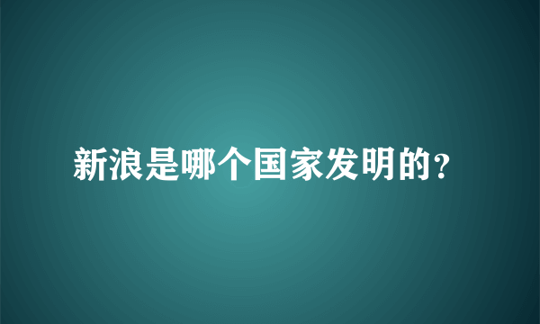 新浪是哪个国家发明的？