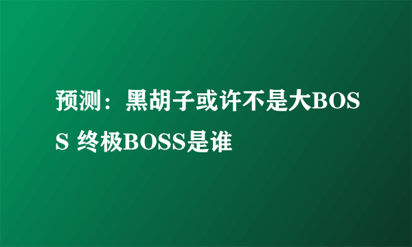 预测：黑胡子或许不是大BOSS 终极BOSS是谁