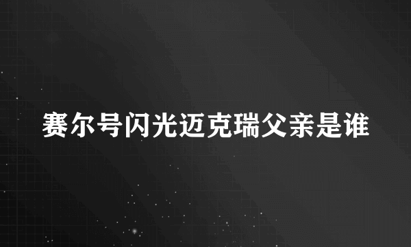 赛尔号闪光迈克瑞父亲是谁