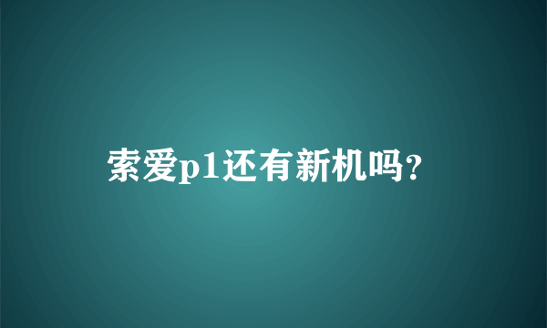 索爱p1还有新机吗？