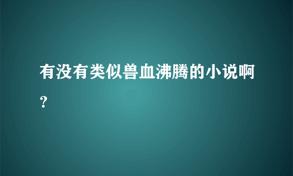 有没有类似兽血沸腾的小说啊？