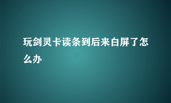 玩剑灵卡读条到后来白屏了怎么办