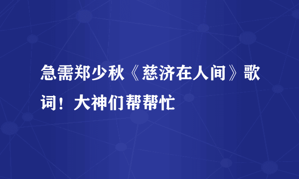 急需郑少秋《慈济在人间》歌词！大神们帮帮忙