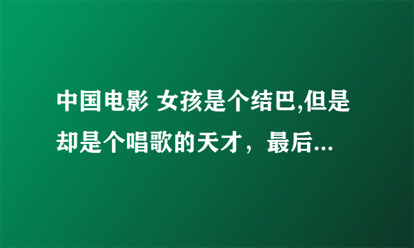 中国电影 女孩是个结巴,但是却是个唱歌的天才，最后变成明星的故事