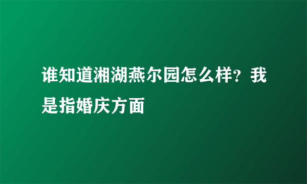 谁知道湘湖燕尔园怎么样？我是指婚庆方面