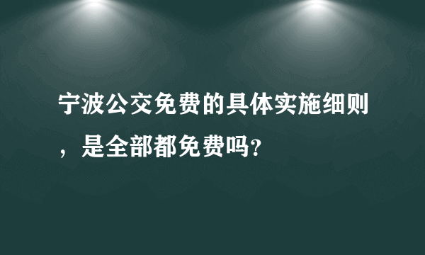 宁波公交免费的具体实施细则，是全部都免费吗？