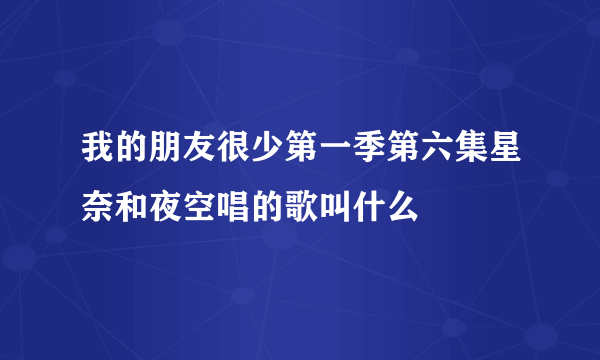 我的朋友很少第一季第六集星奈和夜空唱的歌叫什么