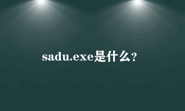 sadu.exe是什么？