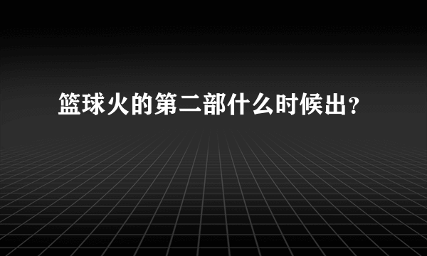 篮球火的第二部什么时候出？