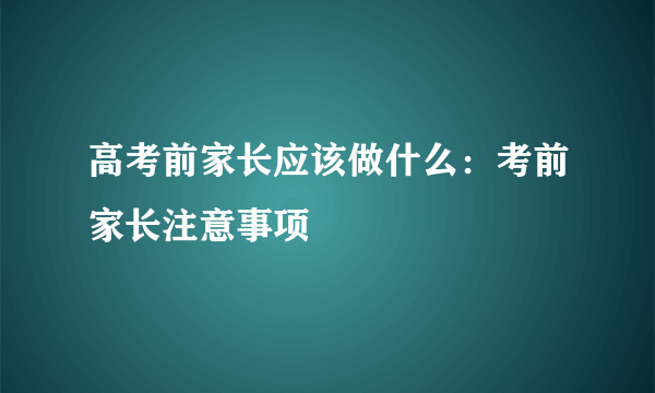 高考前家长应该做什么：考前家长注意事项