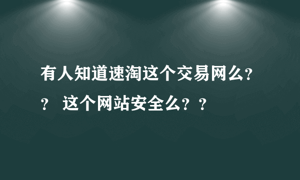 有人知道速淘这个交易网么？？ 这个网站安全么？？