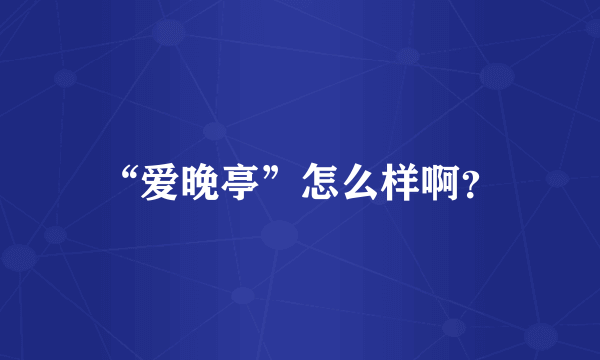 “爱晚亭”怎么样啊？