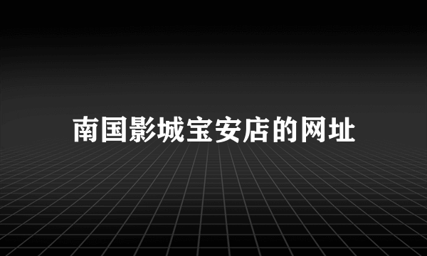 南国影城宝安店的网址