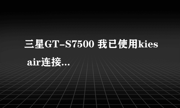 三星GT-S7500 我已使用kies air连接电脑，怎么使用电脑给手机进行版本更新 急！