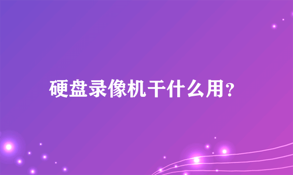 硬盘录像机干什么用？