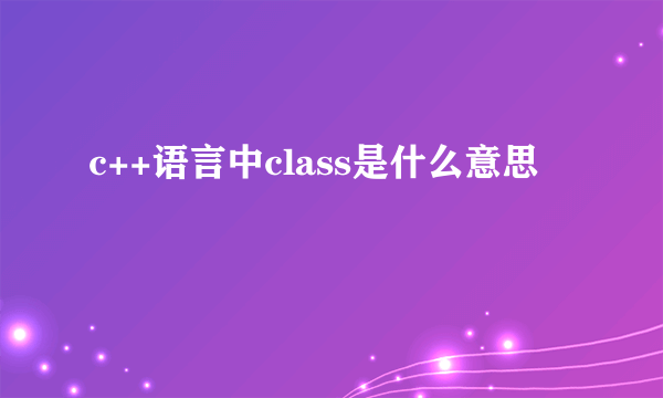 c++语言中class是什么意思