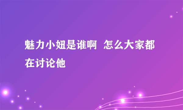 魅力小妞是谁啊  怎么大家都在讨论他