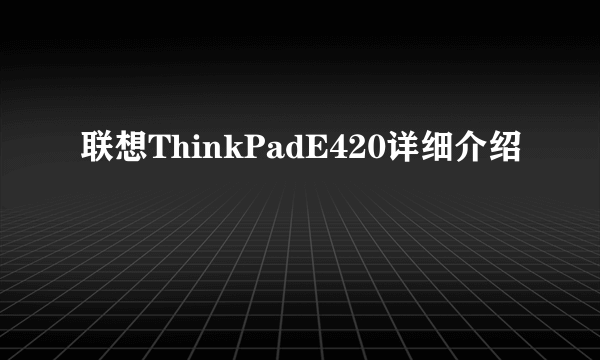 联想ThinkPadE420详细介绍