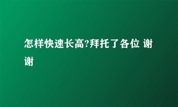 怎样快速长高?拜托了各位 谢谢