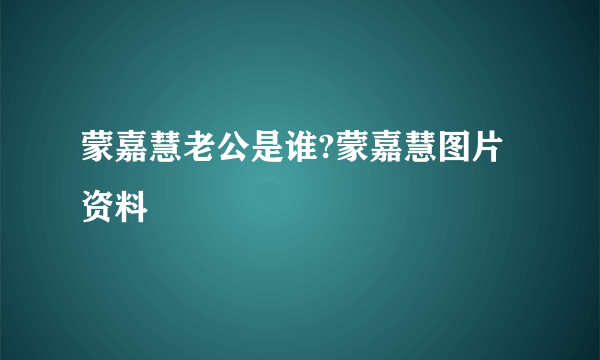 蒙嘉慧老公是谁?蒙嘉慧图片资料