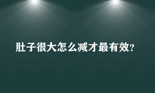 肚子很大怎么减才最有效？