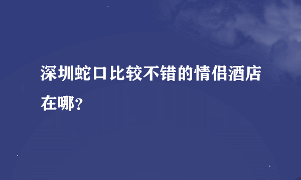 深圳蛇口比较不错的情侣酒店在哪？