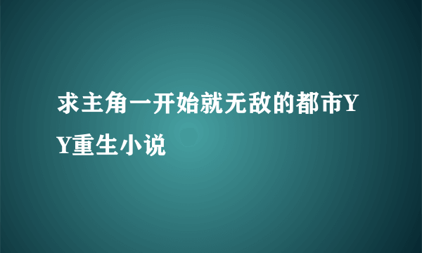 求主角一开始就无敌的都市YY重生小说