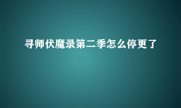 寻师伏魔录第二季怎么停更了