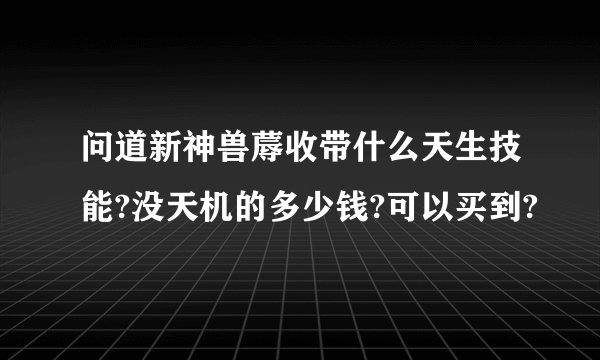 问道新神兽蓐收带什么天生技能?没天机的多少钱?可以买到?