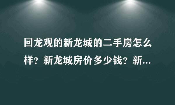 回龙观的新龙城的二手房怎么样？新龙城房价多少钱？新龙城周边配套是否成熟？