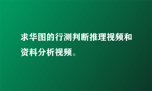 求华图的行测判断推理视频和资料分析视频。