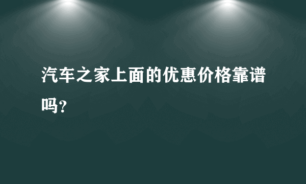 汽车之家上面的优惠价格靠谱吗？