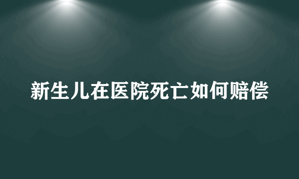 新生儿在医院死亡如何赔偿