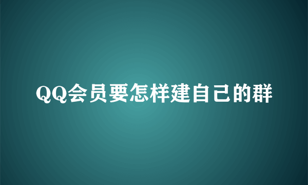 QQ会员要怎样建自己的群