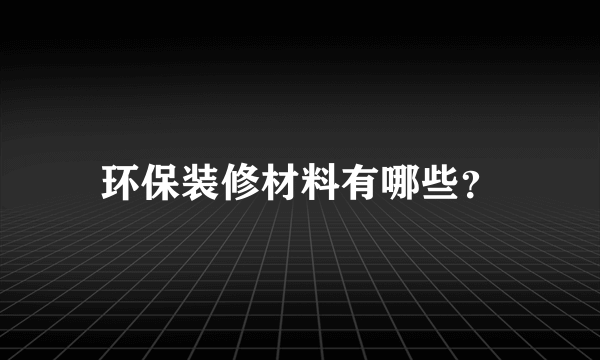 环保装修材料有哪些？