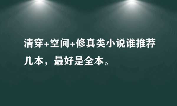 清穿+空间+修真类小说谁推荐几本，最好是全本。