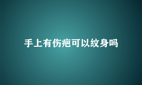 手上有伤疤可以纹身吗