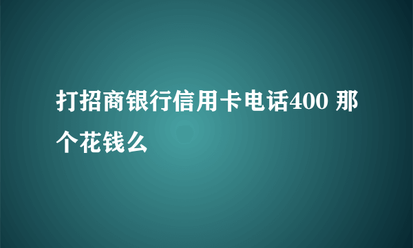 打招商银行信用卡电话400 那个花钱么