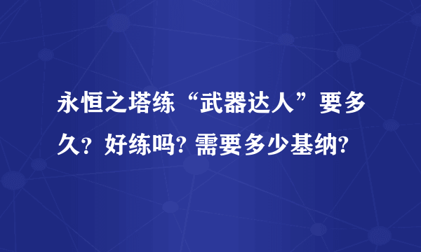 永恒之塔练“武器达人”要多久？好练吗? 需要多少基纳?