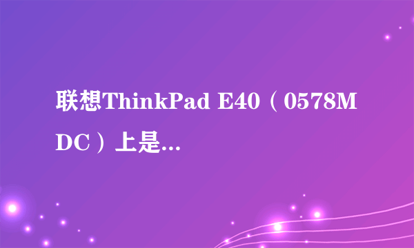 联想ThinkPad E40（0578MDC）上是独立显卡吗？