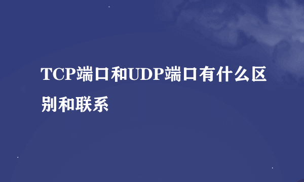 TCP端口和UDP端口有什么区别和联系