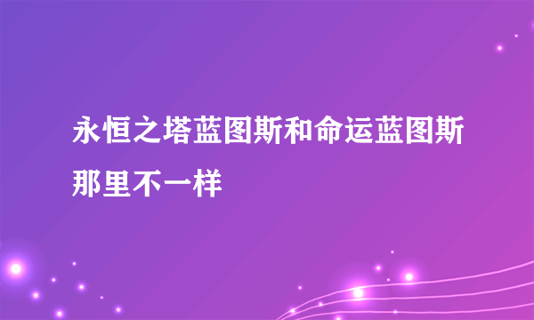 永恒之塔蓝图斯和命运蓝图斯那里不一样