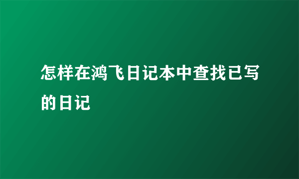 怎样在鸿飞日记本中查找已写的日记