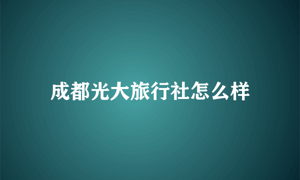 成都光大旅行社怎么样