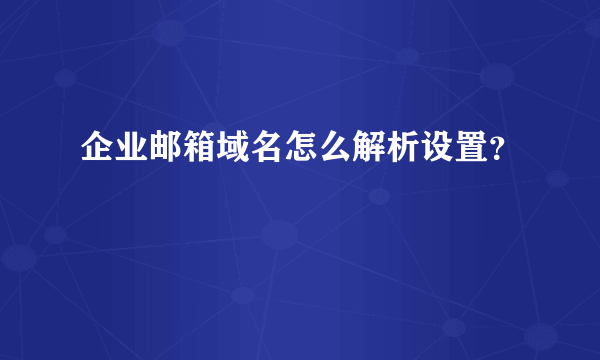 企业邮箱域名怎么解析设置？