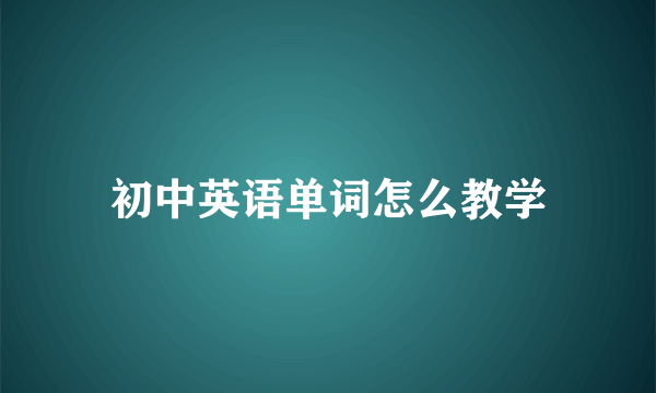 初中英语单词怎么教学