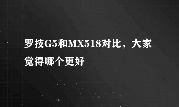 罗技G5和MX518对比，大家觉得哪个更好