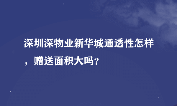 深圳深物业新华城通透性怎样，赠送面积大吗？